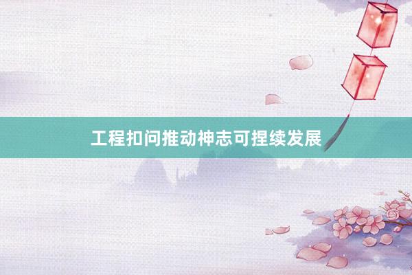 工程扣问推动神志可捏续发展